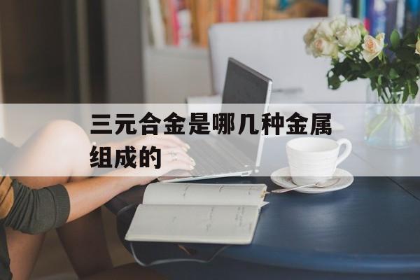 三元合金是哪几种金属组成的