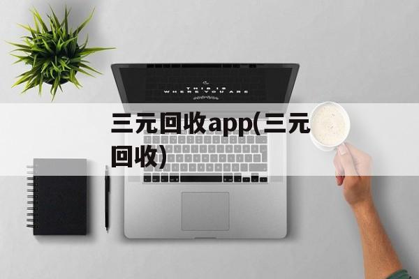 三元回收app(三元回收)