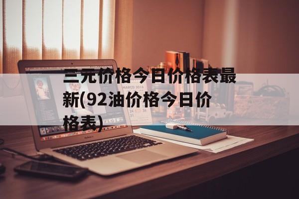 三元价格今日价格表最新(92油价格今日价格表)