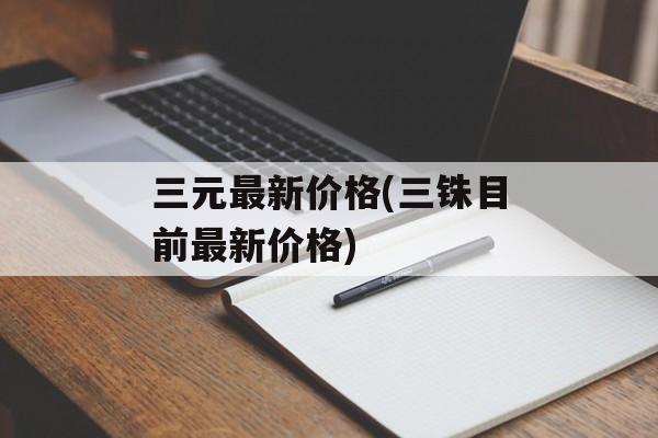 三元最新价格(三铢目前最新价格)