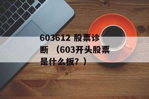 603612 股票诊断 （603开头股票是什么板？）