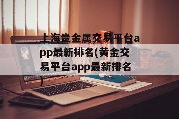 上海贵金属交易平台app最新排名(黄金交易平台app最新排名)