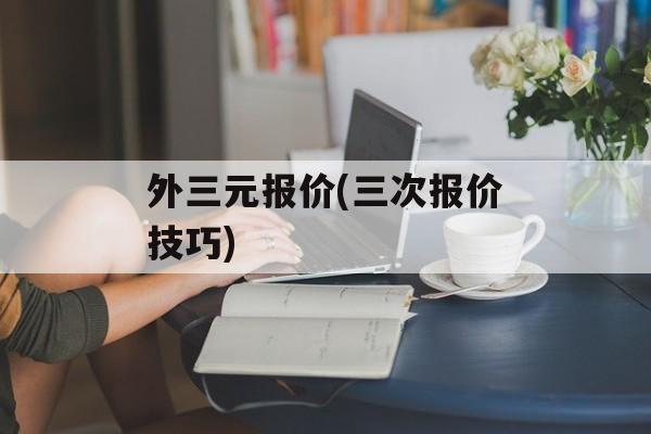 外三元报价(三次报价技巧)