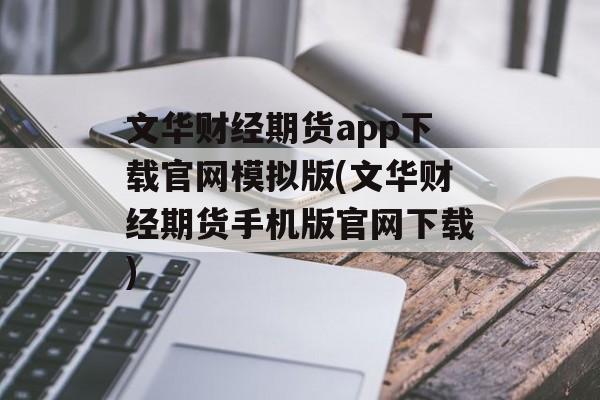 文华财经期货app下载官网模拟版(文华财经期货手机版官网下载)