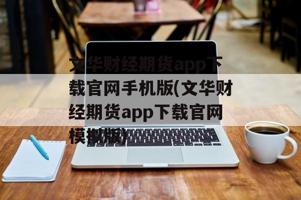 文华财经期货app下载官网手机版(文华财经期货app下载官网模拟版)