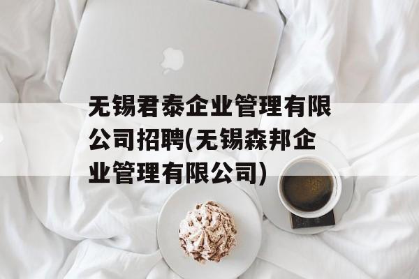 无锡君泰企业管理有限公司招聘(无锡森邦企业管理有限公司)