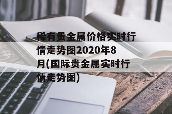 稀有贵金属价格实时行情走势图2020年8月(国际贵金属实时行情走势图)