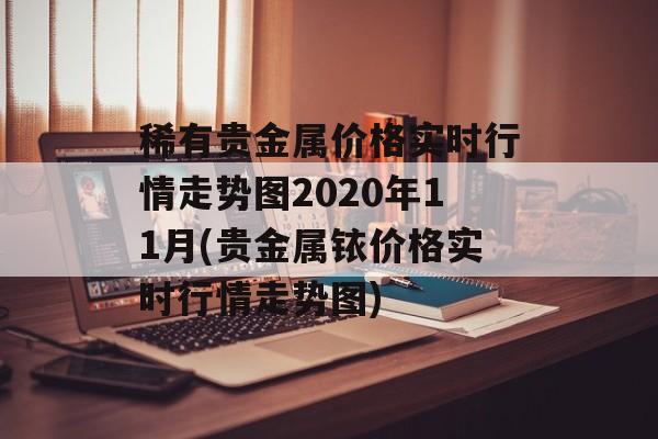 稀有贵金属价格实时行情走势图2020年11月(贵金属铱价格实时行情走势图)