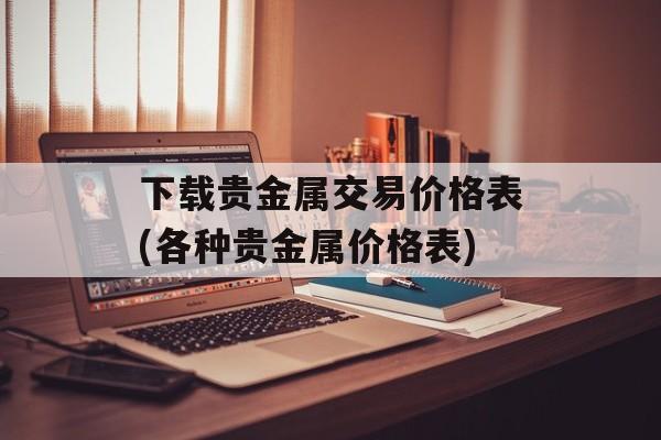 下载贵金属交易价格表(各种贵金属价格表)