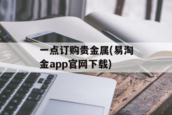 一点订购贵金属(易淘金app官网下载)