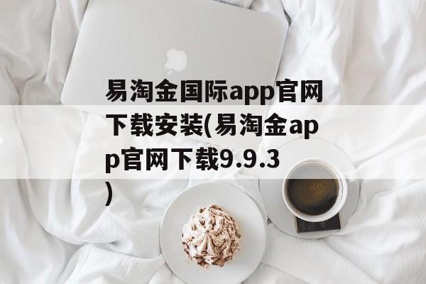 易淘金国际app官网下载安装(易淘金app官网下载9.9.3)