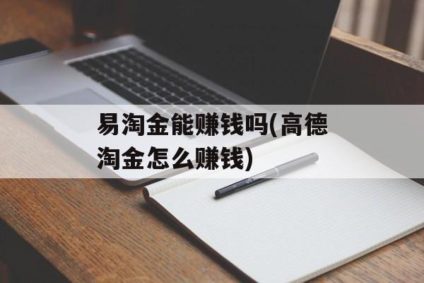 易淘金能赚钱吗(高德淘金怎么赚钱)