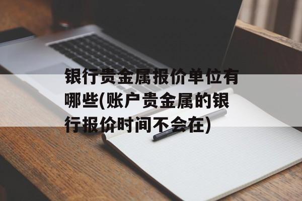 银行贵金属报价单位有哪些(账户贵金属的银行报价时间不会在)