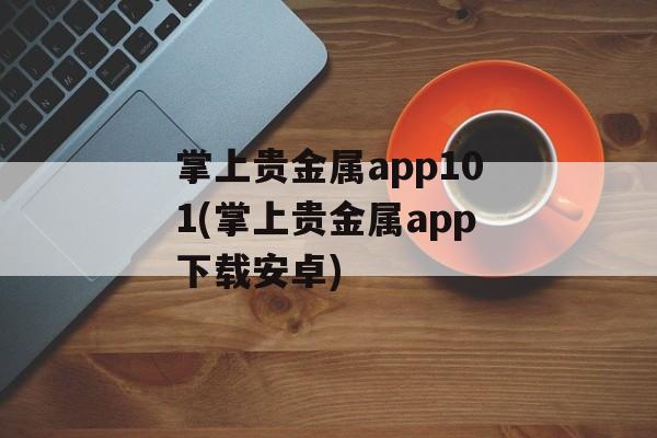 掌上贵金属app101(掌上贵金属app下载安卓)