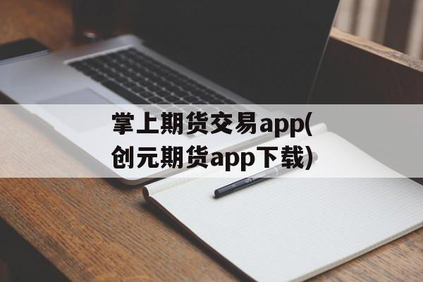 掌上期货交易app(创元期货app下载)