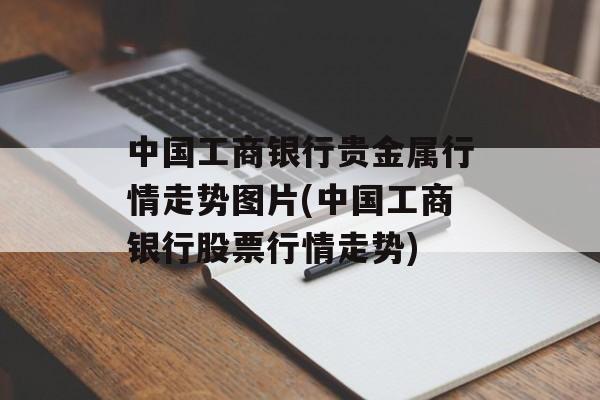 中国工商银行贵金属行情走势图片(中国工商银行股票行情走势)