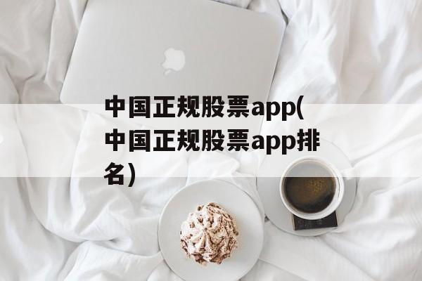 中国正规股票app(中国正规股票app排名)