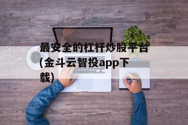 最安全的杠杆炒股平台(金斗云智投app下载)