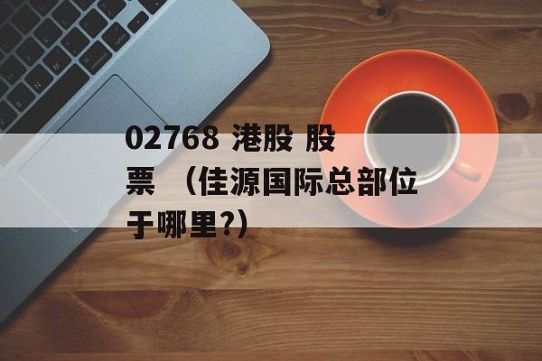 02768 港股 股票 （佳源国际总部位于哪里?）