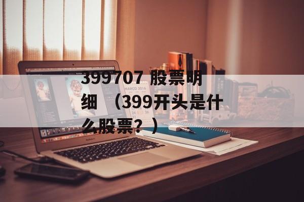 399707 股票明细 （399开头是什么股票？）