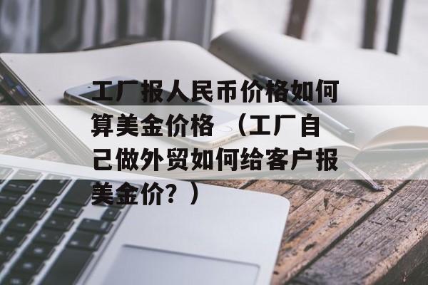 工厂报人民币价格如何算美金价格 （工厂自己做外贸如何给客户报美金价？）