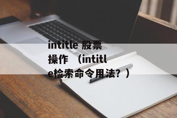 intitle 股票操作 （intitle检索命令用法？）