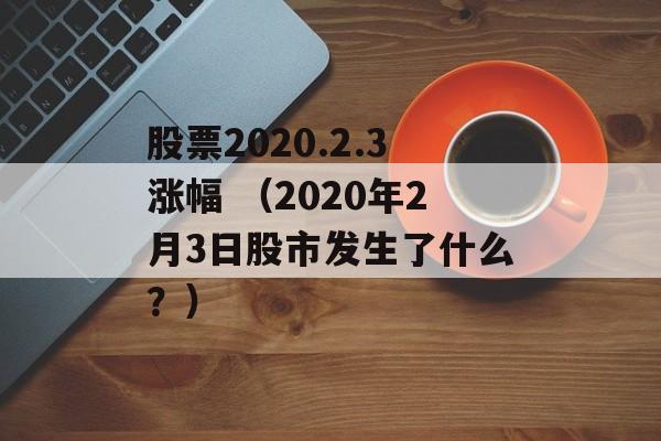 股票2020.2.3涨幅 （2020年2月3日股市发生了什么？）