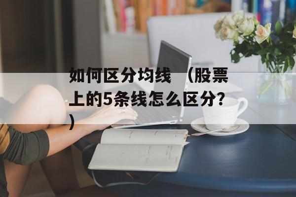 如何区分均线 （股票上的5条线怎么区分？）