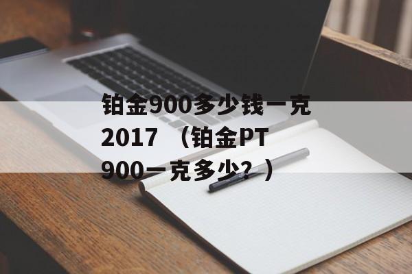 铂金900多少钱一克2017 （铂金PT900一克多少？）