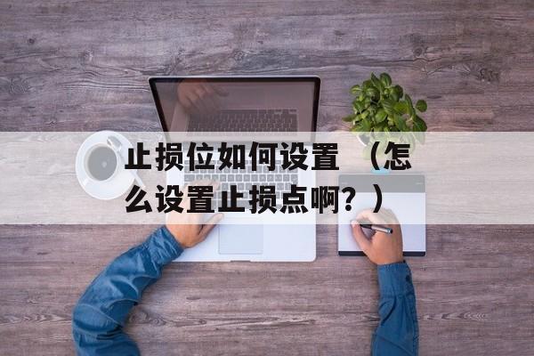 止损位如何设置 （怎么设置止损点啊？）