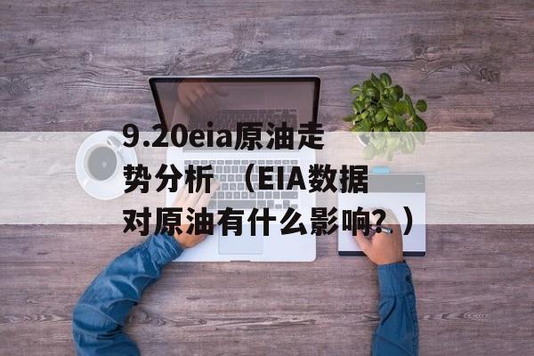 9.20eia原油走势分析 （EIA数据对原油有什么影响？）