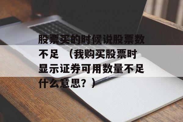 股票买的时候说股票数不足 （我购买股票时显示证券可用数量不足什么意思？）