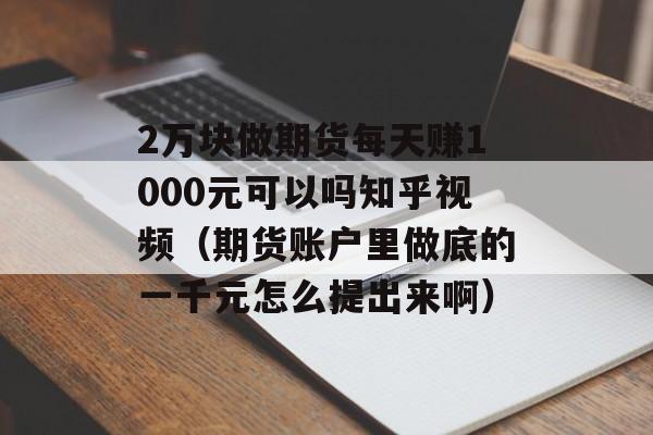 2万块做期货每天赚1000元可以吗知乎视频（期货账户里做底的一千元怎么提出来啊）