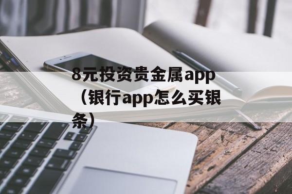 8元投资贵金属app（银行app怎么买银条）