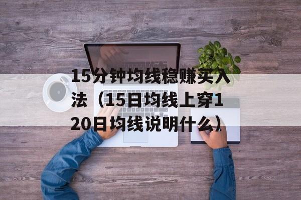 15分钟均线稳赚买入法（15日均线上穿120日均线说明什么）