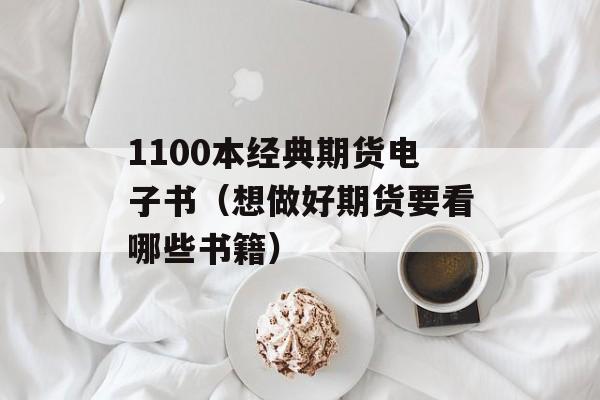 1100本经典期货电子书（想做好期货要看哪些书籍）