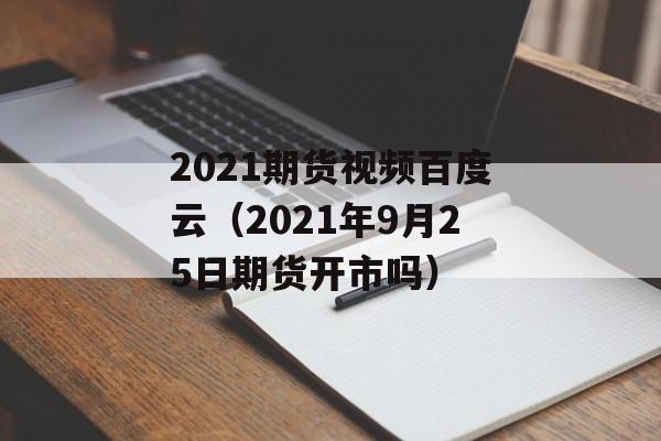 2021期货视频百度云（2021年9月25日期货开市吗）