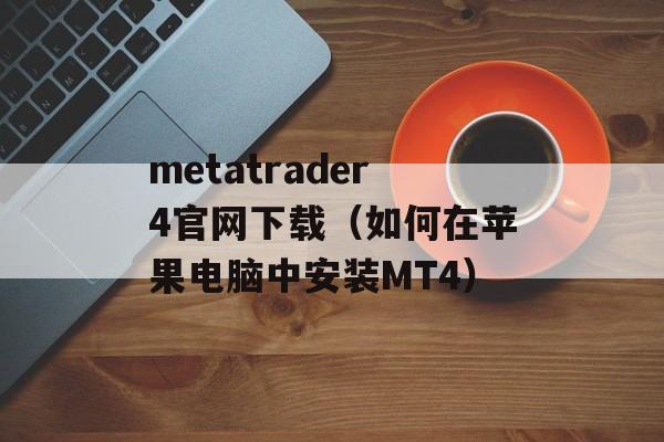 metatrader4官网下载（如何在苹果电脑中安装MT4）