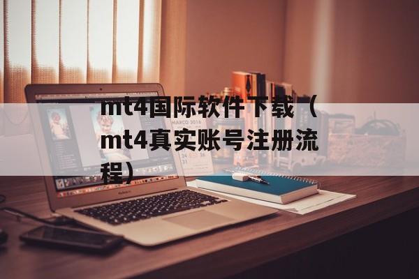 mt4国际软件下载（mt4真实账号注册流程）