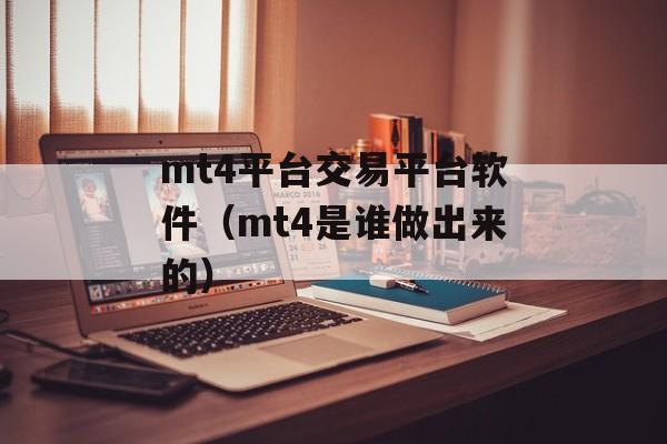 mt4平台交易平台软件（mt4是谁做出来的）