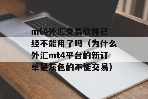 mt4外汇交易软件已经不能用了吗（为什么外汇mt4平台的新订单是灰色的不能交易）