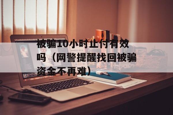 被骗10小时止付有效吗（网警提醒找回被骗资金不再难）