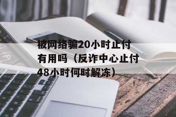 被网络骗20小时止付有用吗（反诈中心止付48小时何时解冻）