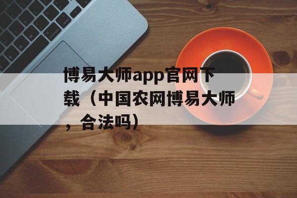 博易大师app官网下载（中国农网博易大师，合法吗）