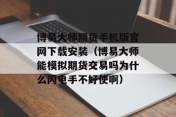 博易大师期货手机版官网下载安装（博易大师能模拟期货交易吗为什么闪电手不好使啊）