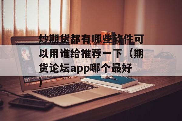 炒期货都有哪些软件可以用谁给推荐一下（期货论坛app哪个最好）