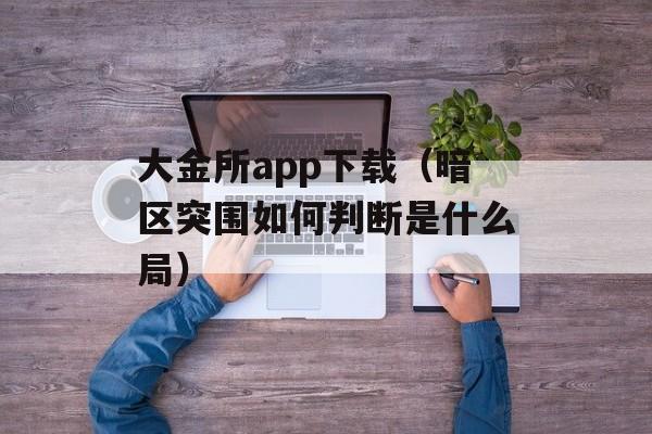 大金所app下载（暗区突围如何判断是什么局）