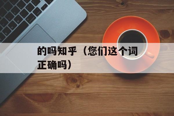 的吗知乎（您们这个词正确吗）