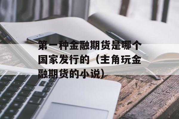 第一种金融期货是哪个国家发行的（主角玩金融期货的小说）