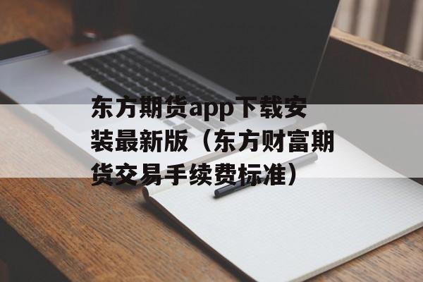 东方期货app下载安装最新版（东方财富期货交易手续费标准）